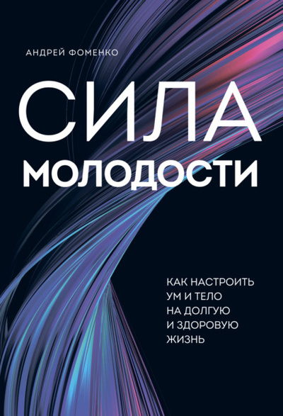 Книга: Сила молодости. Как настроить ум и тело на долгую и здоровую жизнь (Андрей Фоменко) , 2022 