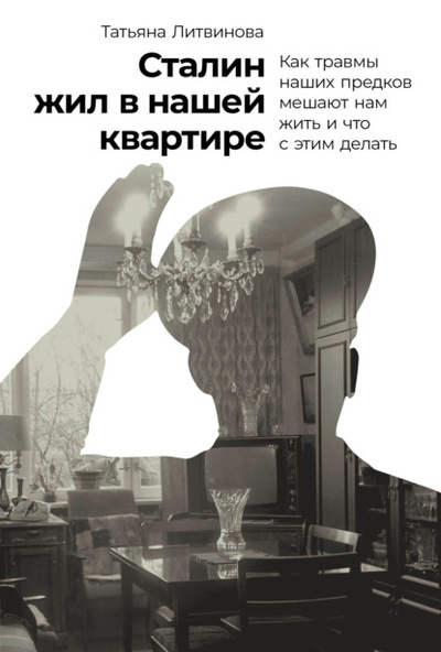 Книга: Сталин жил в нашей квартире. Как травмы наших предков мешают нам жить и что с этим делать (Татьяна Литвинова) , 2024 