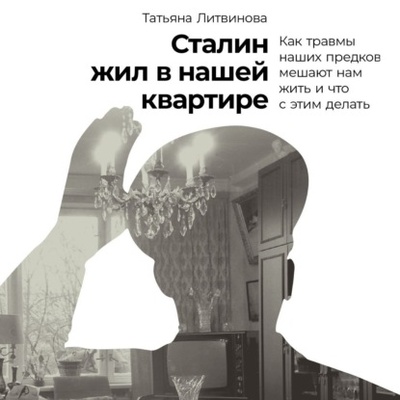 Книга: Сталин жил в нашей квартире: Как травмы наших предков мешают нам жить и что с этим делать (Татьяна Литвинова) , 2024 
