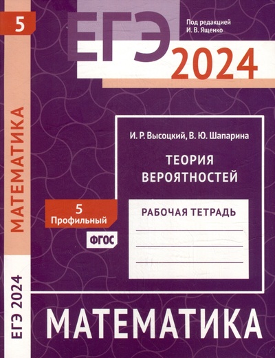 Книга: ЕГЭ 2024. Математика. Теория вероятностей. Задача 5 (профильный уровень). Рабочая тетрадь (Высоцкий И.Р., Шапарина В.Ю.) ; МЦНМО, 2024 