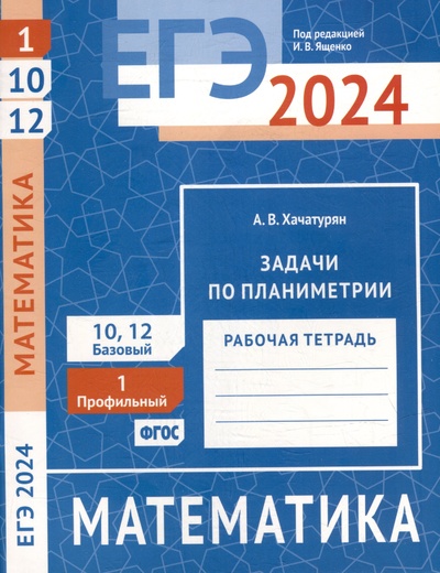 Книга: ЕГЭ 2024. Математика. Задачи по планиметрии. Задача 1 (профильный уровень). Задачи 10 и 12 (базовый уровень). Рабочая тетрадь (Хачатурян А.В.) ; МЦНМО, 2024 