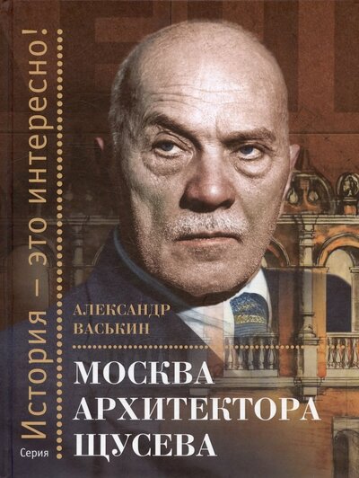 Книга: Москва архитектора Щусева (Васькин Александр Анатольевич) ; Этерна, 2024 