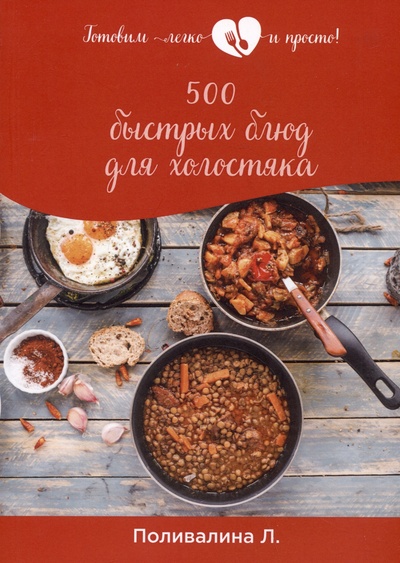 Книга: 500 быстрых блюд для холостяка (Поливалина Л.А.) ; Практика, 2021 