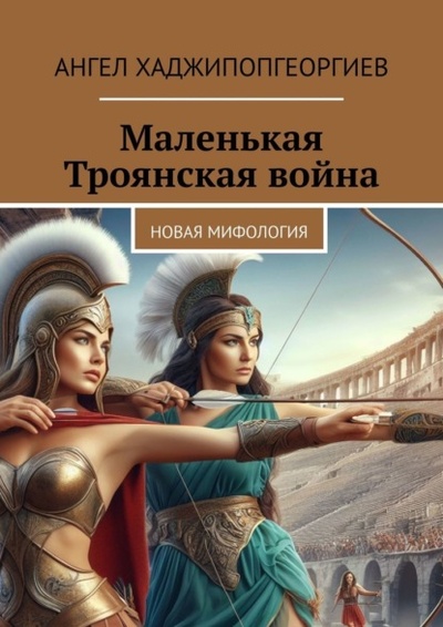 Книга: Маленькая Троянская война. Новая мифология (Ангел Хаджипопгеоргиев) 
