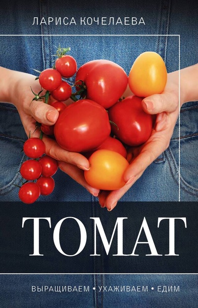 Книга: Томат. Выращиваем, ухаживаем и едим (Кочелаева Лариса) ; АСТ, 2024 