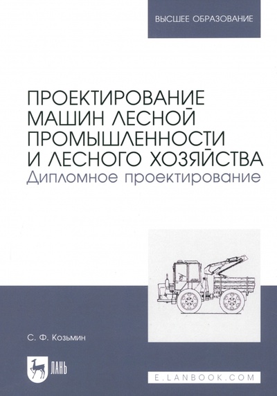 Книга: Проектирование машин лесной промышленности и лесного хозяйства. Дипломное проектирование (Козьмин Сергей Федорович) ; Лань, 2023 