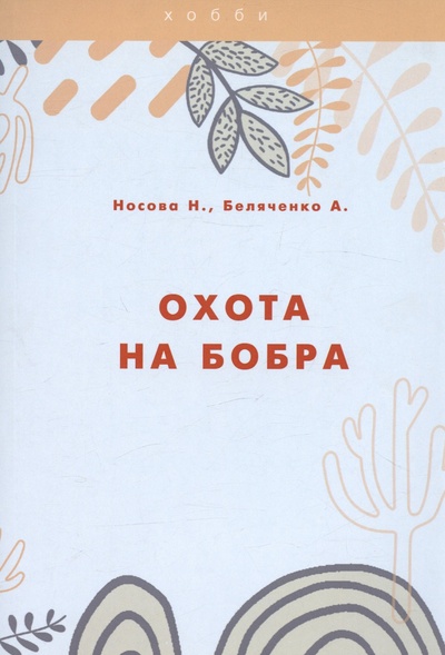 Книга: Охота на бобра (Носова Н., Беляченко А.) ; Практика, 2021 