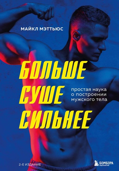 Книга: Больше. Суше. Сильнее. Простая наука о построении мужского тела (2-е изд.) (Мэттьюс М.) ; БОМБОРА, 2024 