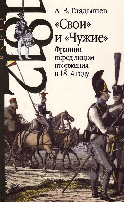 Книга: «Свои» и «Чужие»: Франция перед лицом вторжения в 1814 году (Гладышев А.В.) ; РОССПЭН, 2023 