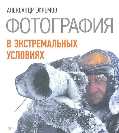 Книга: Фотография в экстремальных условиях (Ефремов Александр Александрович) ; Питер, 2012 