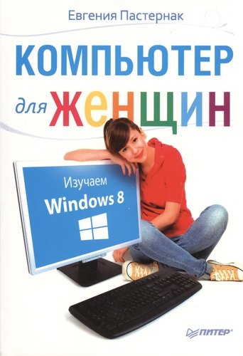 Книга: Компьютер для женщин. Изучаем Windows 8 (Пастернак Евгения Борисовна) ; Питер, 2013 