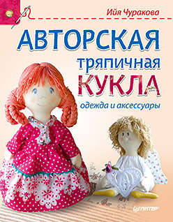 Книга: Авторская тряпичная кукла, одежда и аксессуары (Чуракова Ийя) ; Питер, 2015 