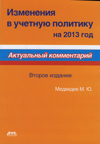 Книга: Изменения в учетную политику на 2013 год. Второе издание (Медведев Михаил Юрьевич) ; ДМК Пресс, 2013 