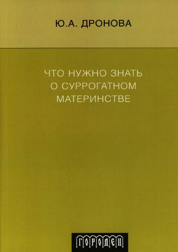 Книга: Что нужно знать о суррогатном материнстве (Дронова Ю.А.) ; Городец, 2007 