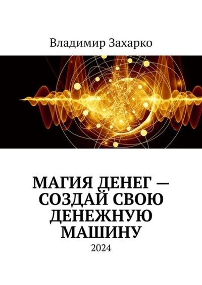 Книга: Магия денег - создай свою денежную машину (Владимир Владимирович Захарко) 