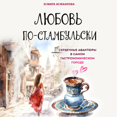 Книга: Любовь по-стамбульски. Сердечные авантюры в самом гастрономическом городе (Эсмира Исмаилова) , 2024 