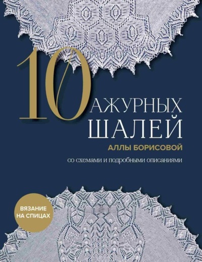 Книга: 10 ажурных шалей Аллы Борисовой со схемами и подробными описаниями (Алла Борисова) , 2024 