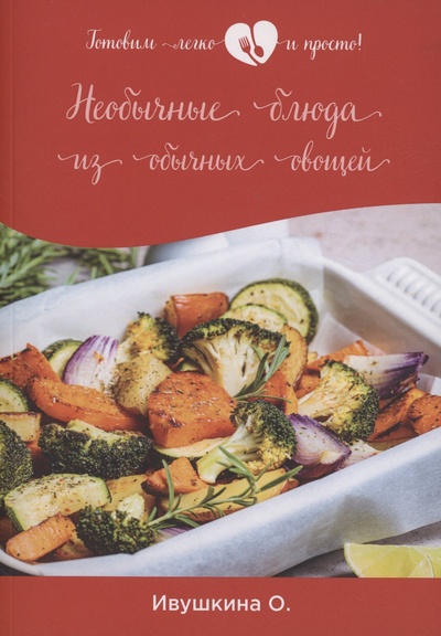 Книга: Необычные блюда из обычных овощей (Ивушкина О.) ; Практика, 2021 