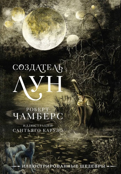 Книга: Создатель Лун с иллюстрациями Сантьяго Карузо (Чамберс Роберт) ; АСТ, 2024 