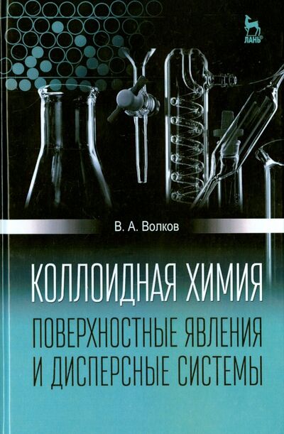 Книга: Коллоидная химия. Поверхностные явления и дисперсные системы. Учебник (Волков Виктор Анатольевич) ; Лань, 2015 