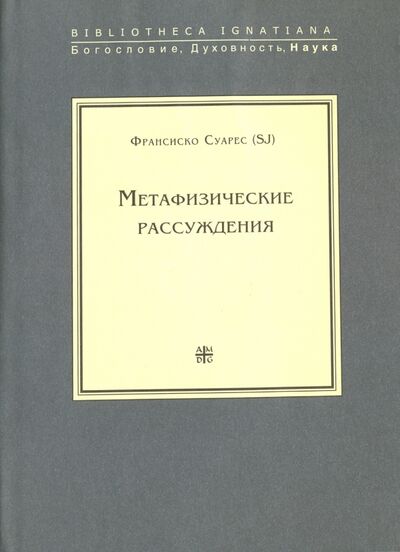 Книга: Метафизические рассуждения. Том 1. Рассуждения I-V (Суарес Франсиско) ; Институт Святого Фомы, 2007 