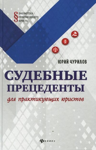 Книга: Судебные прецеденты для практикующих юристов (Чурилов Юрий Юрьевич) ; Феникс, 2017 
