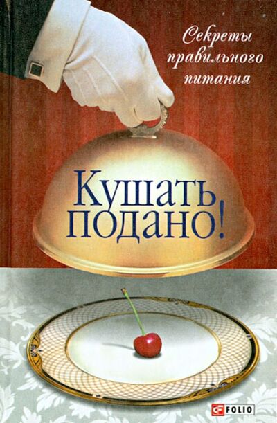 Книга: Кушать подано! Секреты правильного питания (Таглина Ольга Валентиновна) ; Фолио, 2013 