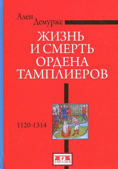 Книга: Жизнь и смерть ордена Тамплиеров.1120-1314 (Демурже Ален) ; Евразия, 2017 