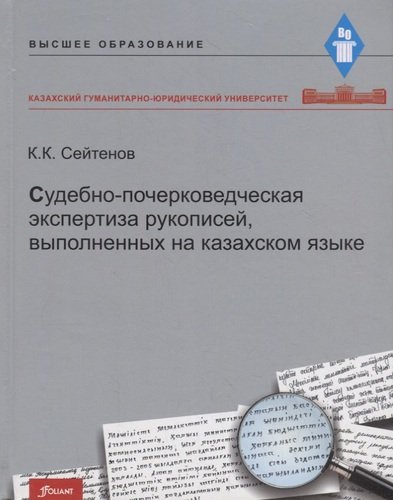 Книга: Судебно-почерковедческая экспертиза рукописей, выполненных на казахском языке. Учебник (Сейтенов К.) ; Фолиант, 2020 