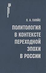 Книга: Политология в контексте переходной эпохи в России (Пляйс Яков Андреевич) ; РОССПЭН, 2010 