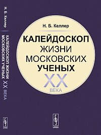 Книга: Калейдоскоп жизни московских ученых XX века (Келлер) ; Ленанд, 2014 