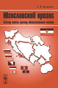 Книга: Югославский кризис: Взгляд сквозь призму общественного мнения (Кузнецов Дмитрий Владиславович) ; Либроком, 2009 