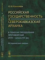 Книга: Российская государственность и северокавказская архаика: В поисках преодоления противоречий (XVIII - (Клычников) ; Ленанд, 2015 