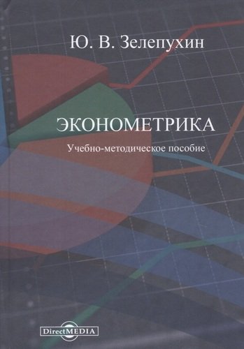 Книга: Эконометрика. Учебно-методическое пособие (Зелепухин Ю.В.) ; Директ-Медиа, 2020 