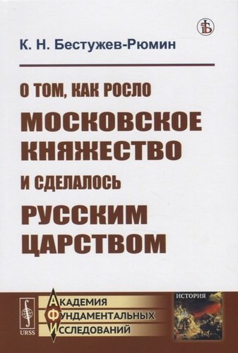 Книга: О том как росло Московское княжество и сделалось Русским царством (Бестужев-Рюмин Константин Николаевич) ; Либроком, 2020 