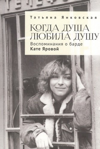Книга: Когда душа любила душу. Воспоминания о барде Кате Яровой (Янковская Т.) ; Алетейя, 2020 