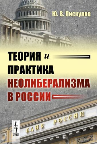 Книга: Теория и практика неолиберализма в России (Пискулов Юрий Васильевич) ; Ленанд, 2017 