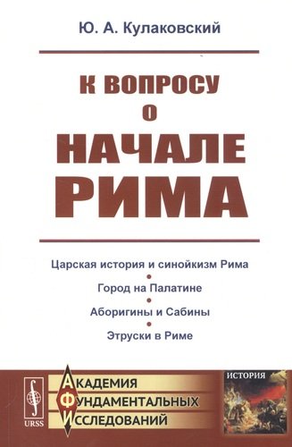 Книга: К вопросу о начале Рима (Кулаковский Юлиан Андреевич) ; Ленанд, 2019 