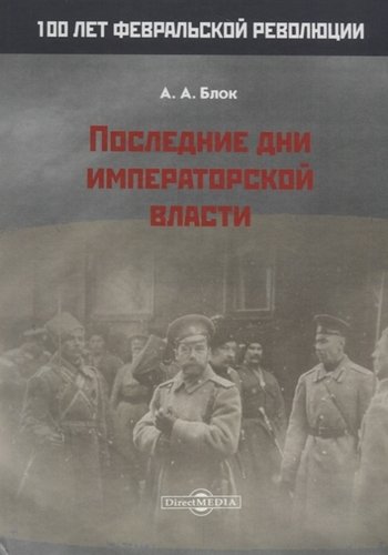 Книга: Последние дни императорской власти (Блок Александр Александрович) ; Директ-Медиа, 2019 
