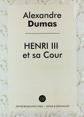 Книга: Henri III et sa cour (Дюма Александр (отец) , Dumas Ann) ; Книга по Требованию, 2014 