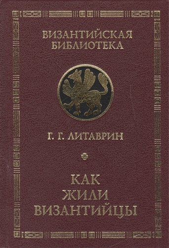 Книга: Как жили византийцы. (Литаврин Геннадий Григорьевич) ; Алетейя, 2018 
