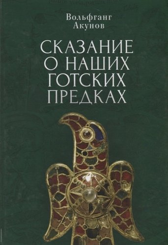 Книга: Сказание о наших готских предках (Акунов Вольфганг Викторович) ; Алетейя, 2019 