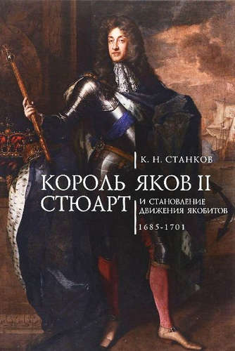 Книга: Король Яков II Стюарт и становление движения якобистов 1685–1701 гг. (Станков, Кирилл Николаевич) ; Алетейя, 2021 