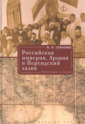 Книга: Российская империя. Аравия и Персидский залив. Коллекция историй (Сенченко И.П.) ; Алетейя, 2018 