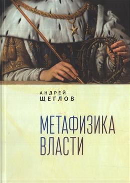 Книга: Метафизика власти (Щеглов Андрей Петрович) ; Алетейя, 2021 
