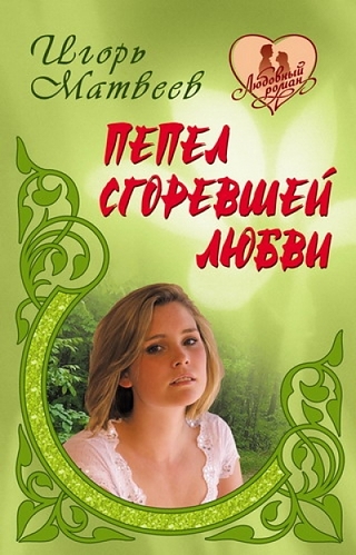 Книга: Пепел сгоревшей любви: романы (Матвеев И.А.) ; Книжный дом, 2011 