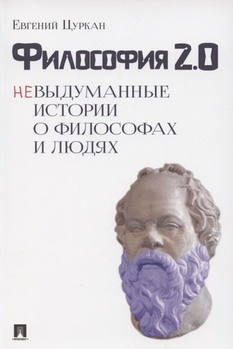 Книга: Философия 2.0: невыдуманные истории о философах и людях (Цуркан Е.) ; Проспект, 2023 