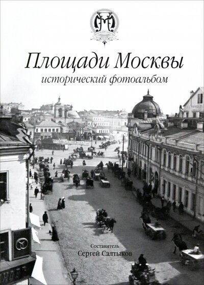 Книга: Площади Москвы исторический фотоальбом (Салтыков Сергей Владимирович) ; КТК Галактика, 2024 