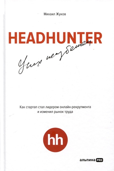 Книга: HeadHunter. Успех неизбежен. Как стартап стал лидером онлайн-рекрутмента и изменил рынок труда (Жуков М.) ; Альпина PRO, 2024 