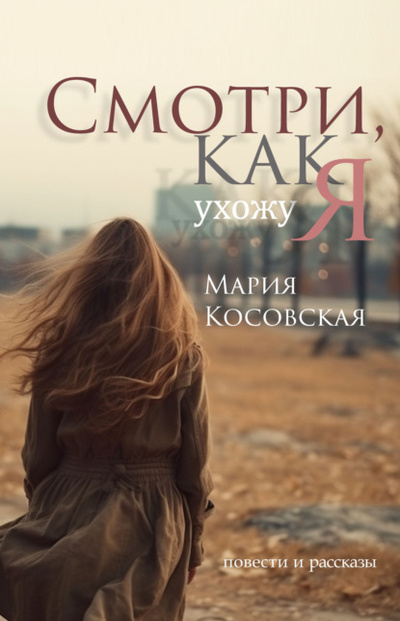 Книга: Смотри, как я ухожу (Мария Косовская) , 2023 